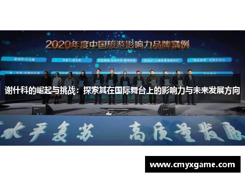 谢什科的崛起与挑战:探索其在国际舞台上的影响力与未来发展方向